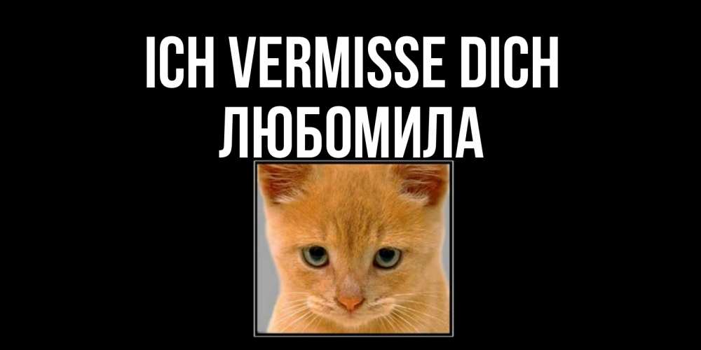 Открытка на каждый день с именем, Любомила Ich vermisse dich открытки рыжий котенок скучает по тебе Прикольная открытка с пожеланием онлайн скачать бесплатно 