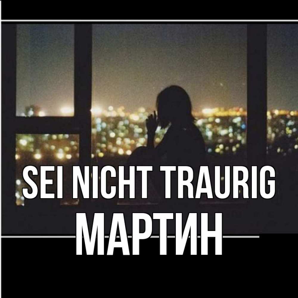 Открытка на каждый день с именем, Мартин Sei nicht traurig смотрит на ночной город Прикольная открытка с пожеланием онлайн скачать бесплатно 