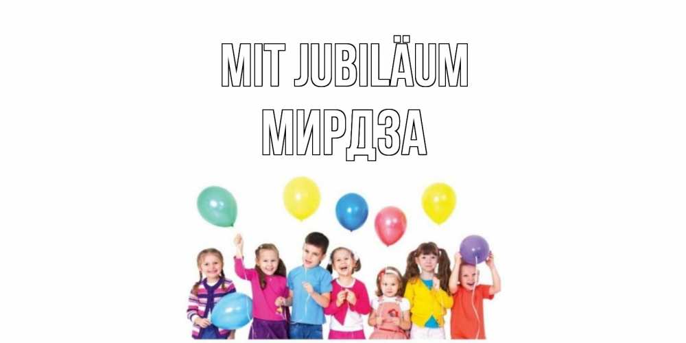 Открытка на каждый день с именем, Мирдза Mit Jubiläum Дети, шары Прикольная открытка с пожеланием онлайн скачать бесплатно 