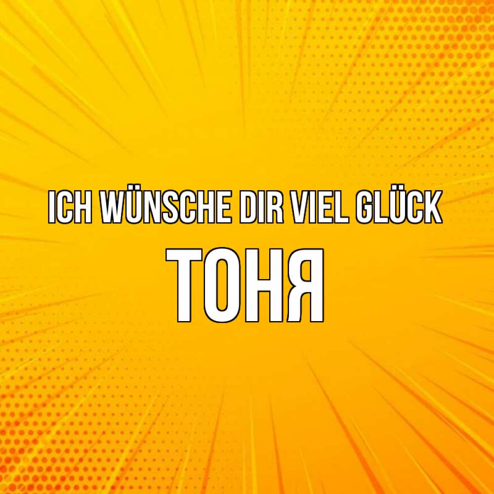 Открытка на каждый день с именем, Тоня Ich wünsche dir viel Glück фон Прикольная открытка с пожеланием онлайн скачать бесплатно 