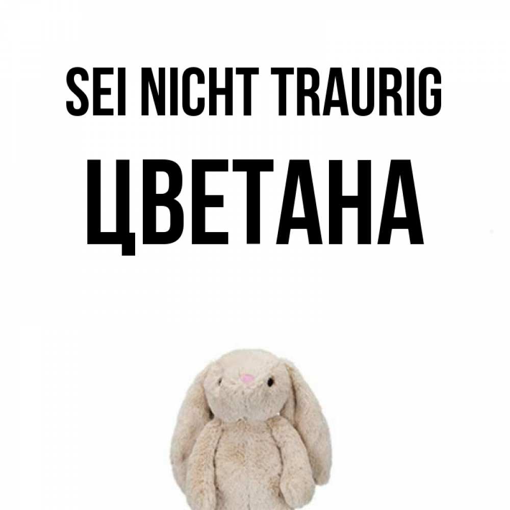 Открытка на каждый день с именем, Цветана Sei nicht traurig детская игрушка зайчика Прикольная открытка с пожеланием онлайн скачать бесплатно 