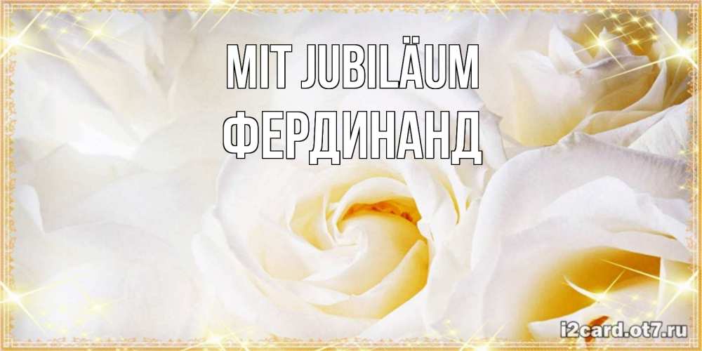 Открытка на каждый день с именем, Фердинанд Mit Jubiläum красивые розы и капли росы на этих чудесных цветах Прикольная открытка с пожеланием онлайн скачать бесплатно 