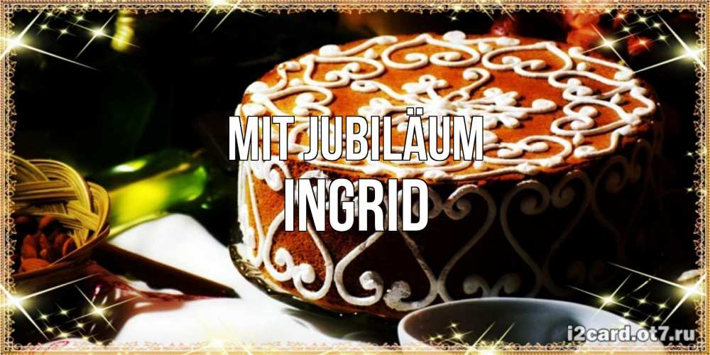 Открытка на каждый день с именем, Ingrid Mit Jubiläum открытка с тортом на день рождения Прикольная открытка с пожеланием онлайн скачать бесплатно 