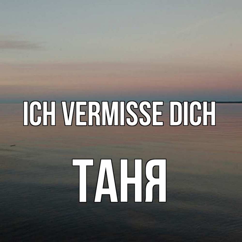 Открытка на каждый день с именем, Таня Ich vermisse dich пусто Прикольная открытка с пожеланием онлайн скачать бесплатно 