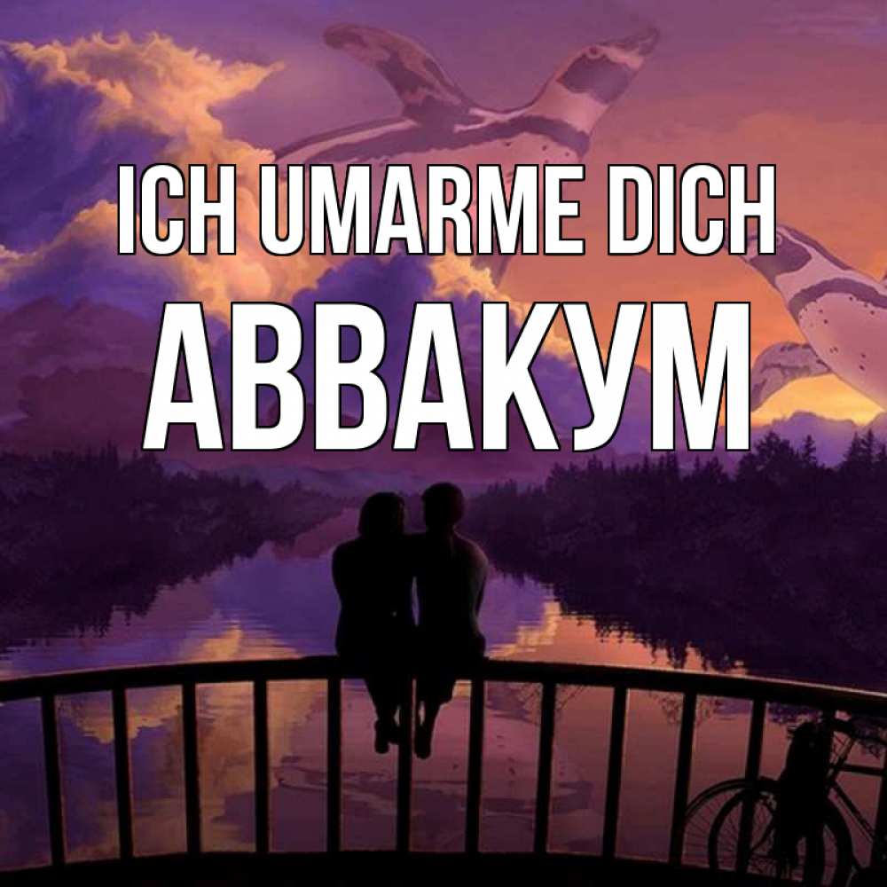 Открытка на каждый день с именем, Аввакум Ich umarme dich парочка сидит на мосте или на набережной Прикольная открытка с пожеланием онлайн скачать бесплатно 