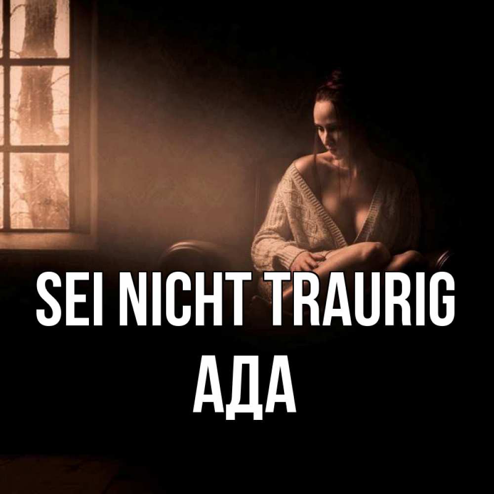 Открытка на каждый день с именем, Ада Sei nicht traurig сидя у окна Прикольная открытка с пожеланием онлайн скачать бесплатно 