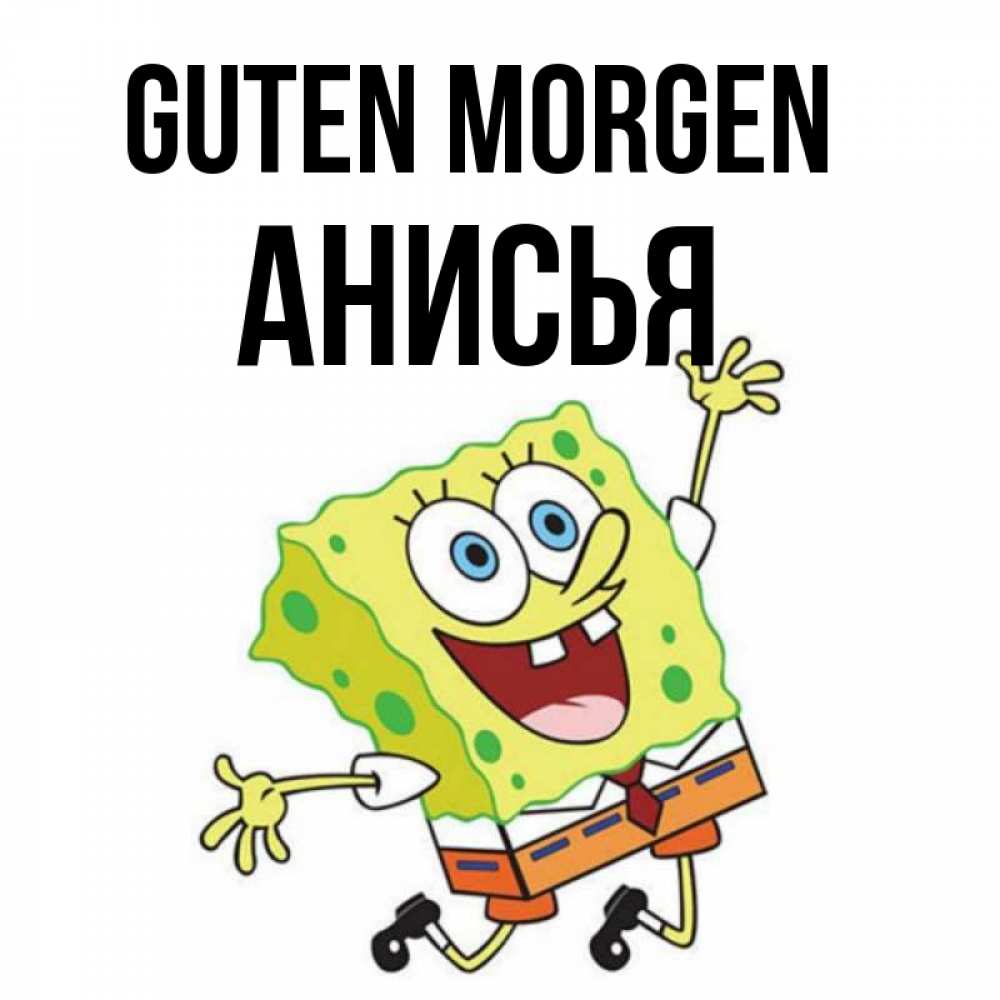 Открытка на каждый день с именем, Анисья Guten Morgen улыбающийся спанч Боб Прикольная открытка с пожеланием онлайн скачать бесплатно 