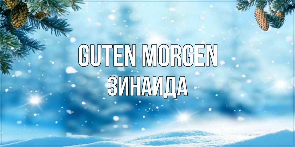 Открытка на каждый день с именем, Зинаида Guten Morgen зимнее доброе утро Прикольная открытка с пожеланием онлайн скачать бесплатно 