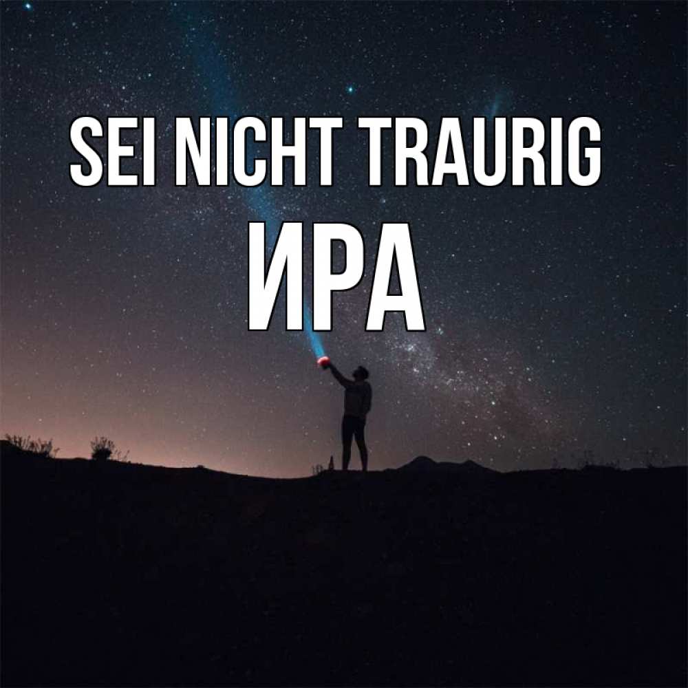 Открытка на каждый день с именем, Ира Sei nicht traurig луч света и млечный путь Прикольная открытка с пожеланием онлайн скачать бесплатно 