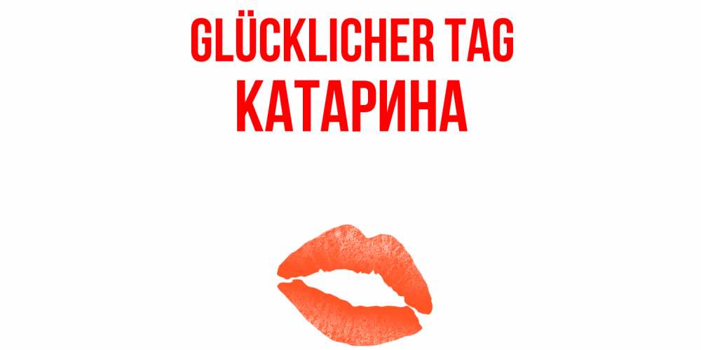 Открытка на каждый день с именем, Катарина Glücklicher Tag удачного дня с поцелуем Прикольная открытка с пожеланием онлайн скачать бесплатно 