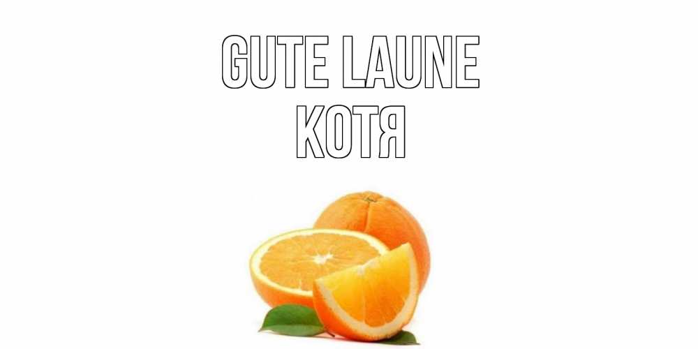 Открытка на каждый день с именем, Котя Gute Laune мандарин Прикольная открытка с пожеланием онлайн скачать бесплатно 