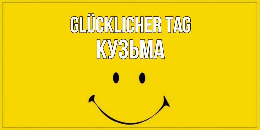Открытка на каждый день с именем, Кузьма Glücklicher Tag улыбка Прикольная открытка с пожеланием онлайн скачать бесплатно 