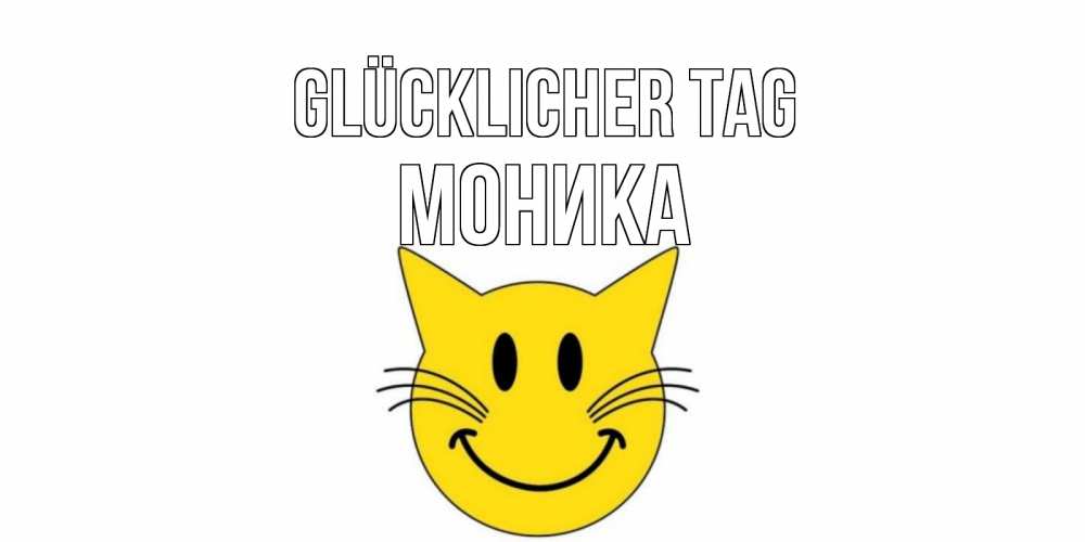Открытка на каждый день с именем, Моника Glücklicher Tag открытка с котом Прикольная открытка с пожеланием онлайн скачать бесплатно 