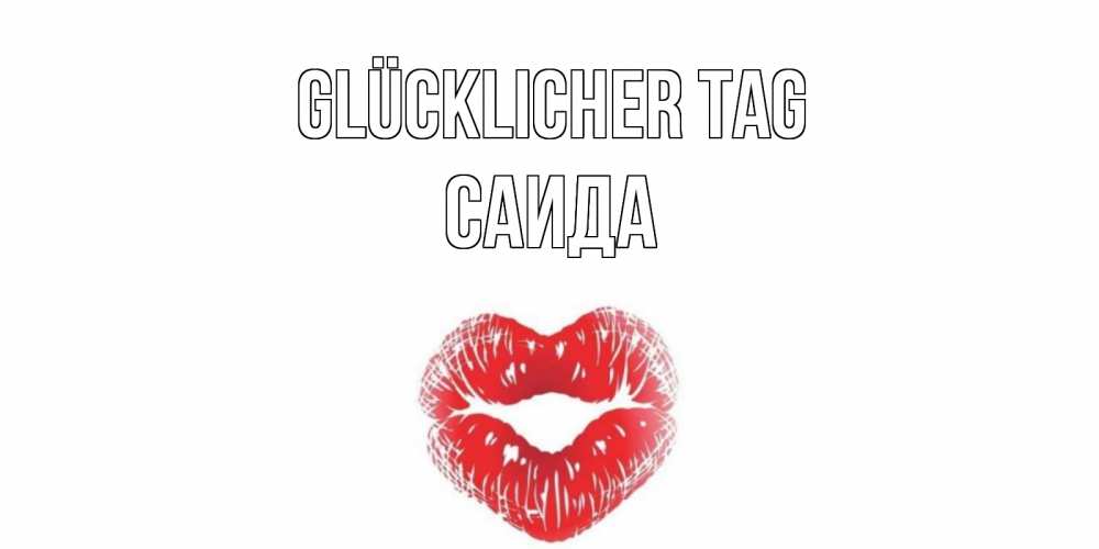 Открытка на каждый день с именем, Саида Glücklicher Tag Поцелуй Прикольная открытка с пожеланием онлайн скачать бесплатно 