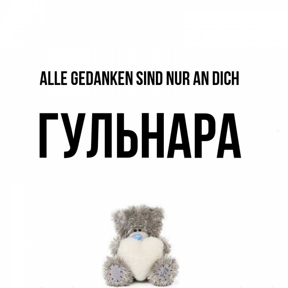 Открытка на каждый день с именем, Гульнара Alle Gedanken sind nur an dich тедди с сердечком для любимой Прикольная открытка с пожеланием онлайн скачать бесплатно 