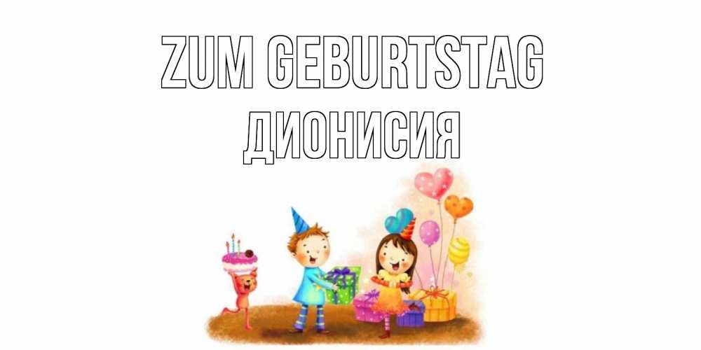 Открытка на каждый день с именем, Дионисия Zum Geburtstag дети, подарки Прикольная открытка с пожеланием онлайн скачать бесплатно 