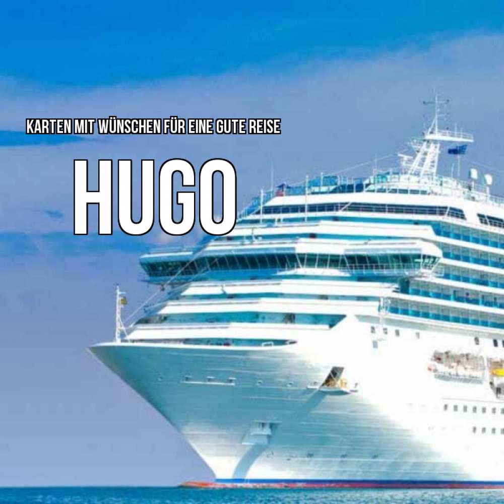 Открытка на каждый день с именем, Hugo Karten mit Wünschen für eine gute Reise огромный лайнер Прикольная открытка с пожеланием онлайн скачать бесплатно 