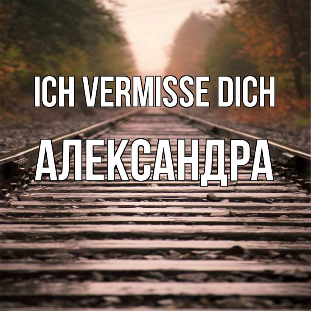 Открытка на каждый день с именем, Александра Ich vermisse dich приезжай Прикольная открытка с пожеланием онлайн скачать бесплатно 