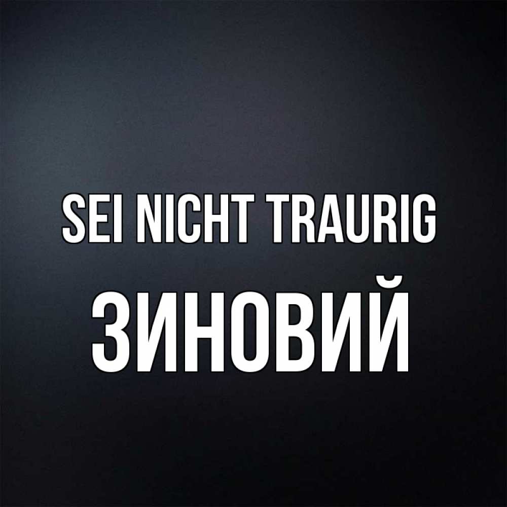 Открытка на каждый день с именем, Зиновий Sei nicht traurig Градиент серый Прикольная открытка с пожеланием онлайн скачать бесплатно 