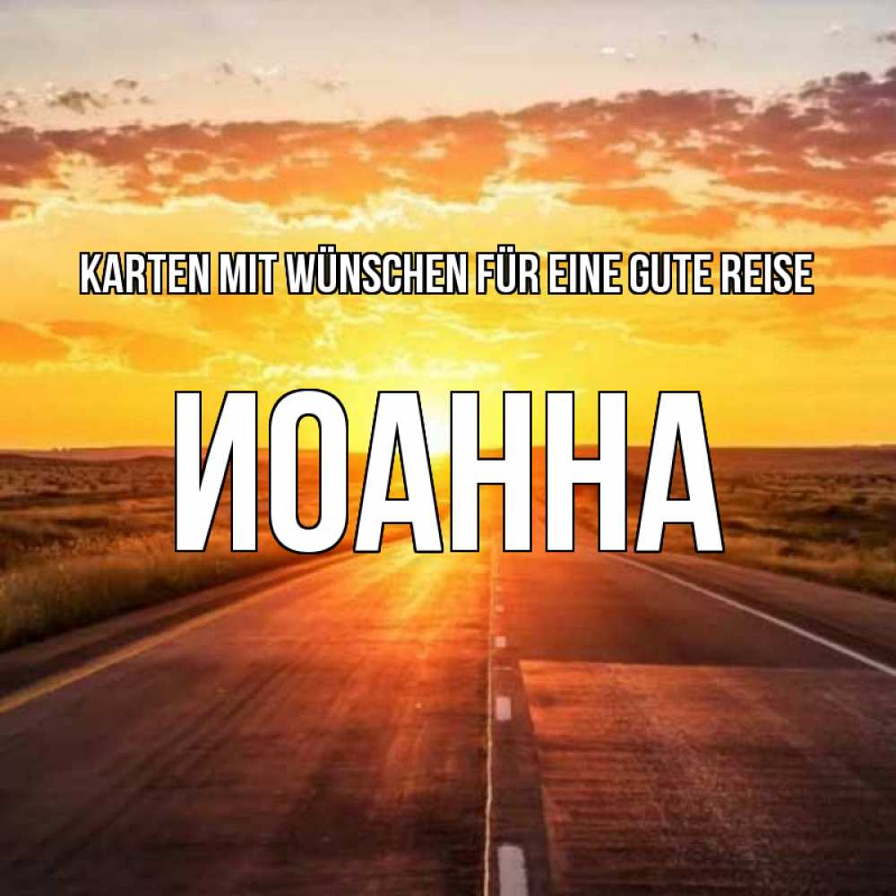Открытка на каждый день с именем, Иоанна Karten mit Wünschen für eine gute Reise солнечный свет, закат Прикольная открытка с пожеланием онлайн скачать бесплатно 