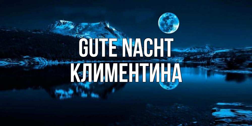Открытка на каждый день с именем, Климентина Gute Nacht луна, озеро, горы Прикольная открытка с пожеланием онлайн скачать бесплатно 