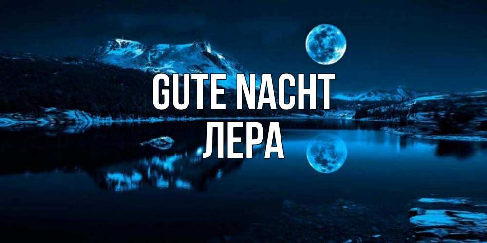 Открытка на каждый день с именем, Лера Gute Nacht луна, озеро, горы Прикольная открытка с пожеланием онлайн скачать бесплатно 