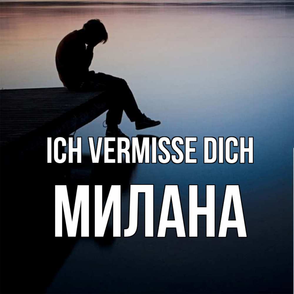 Открытка на каждый день с именем, Милана Ich vermisse dich печаль Прикольная открытка с пожеланием онлайн скачать бесплатно 