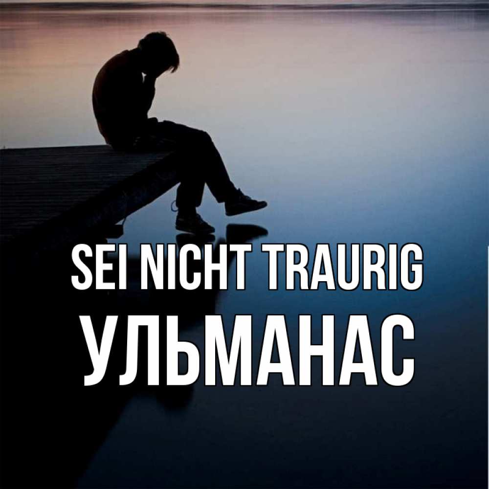 Открытка на каждый день с именем, Ульманас Sei nicht traurig печаль Прикольная открытка с пожеланием онлайн скачать бесплатно 