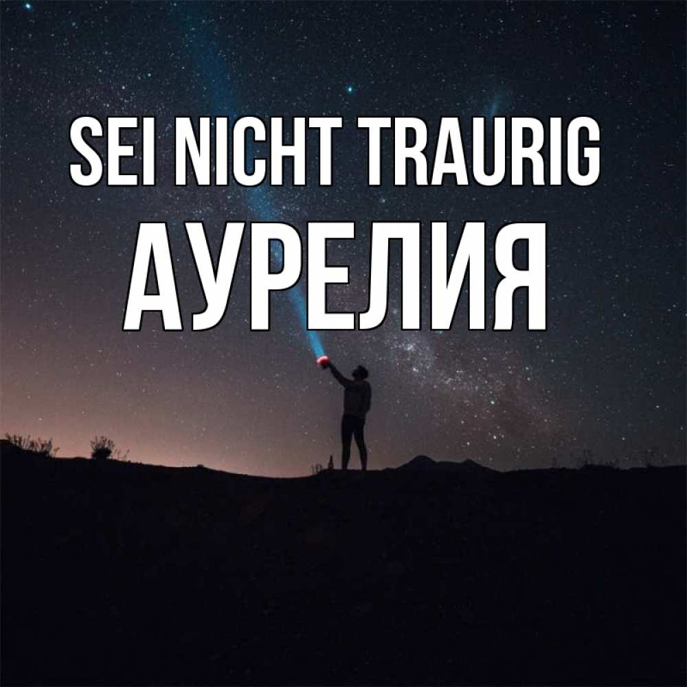 Открытка на каждый день с именем, Аурелия Sei nicht traurig луч света и млечный путь Прикольная открытка с пожеланием онлайн скачать бесплатно 