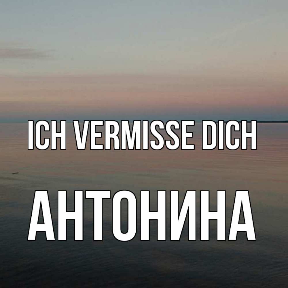 Открытка на каждый день с именем, Антонина Ich vermisse dich пусто Прикольная открытка с пожеланием онлайн скачать бесплатно 