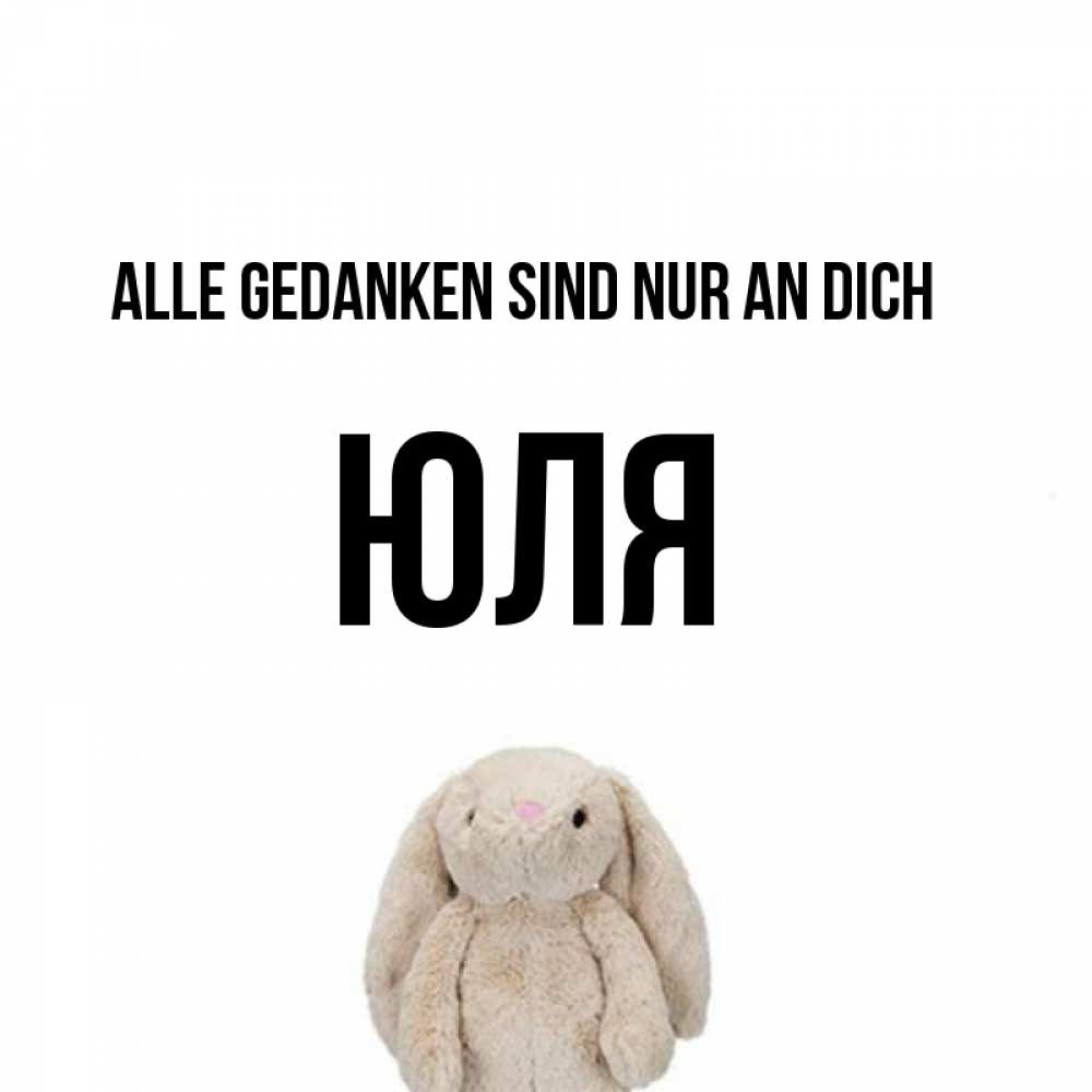 Открытка на каждый день с именем, Юля Alle Gedanken sind nur an dich открытки с текстами и подписями Прикольная открытка с пожеланием онлайн скачать бесплатно 