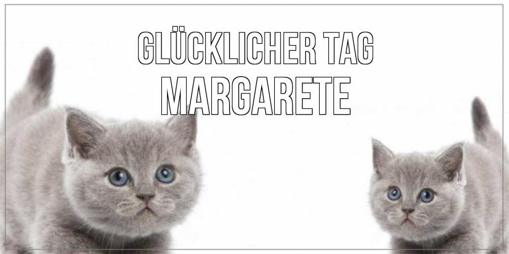 Открытка на каждый день с именем, Margarete Glücklicher Tag открытка с котами Прикольная открытка с пожеланием онлайн скачать бесплатно 