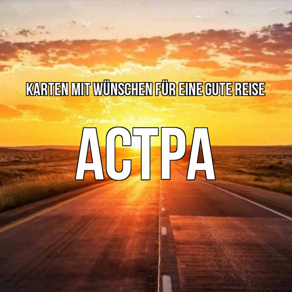 Открытка на каждый день с именем, Астра Karten mit Wünschen für eine gute Reise солнечный свет, закат Прикольная открытка с пожеланием онлайн скачать бесплатно 