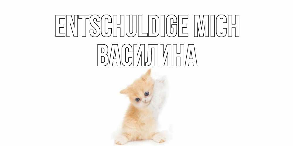 Открытка на каждый день с именем, Василина Entschuldige mich кот Прикольная открытка с пожеланием онлайн скачать бесплатно 