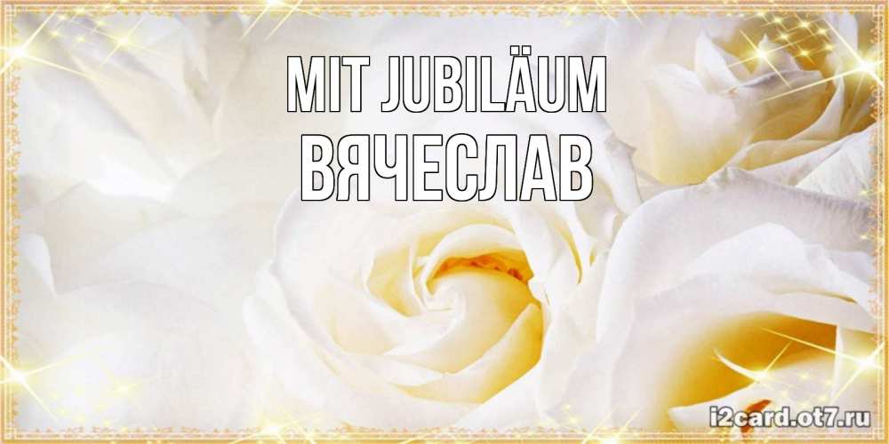 Открытка на каждый день с именем, Вячеслав Mit Jubiläum красивые розы и капли росы на этих чудесных цветах Прикольная открытка с пожеланием онлайн скачать бесплатно 