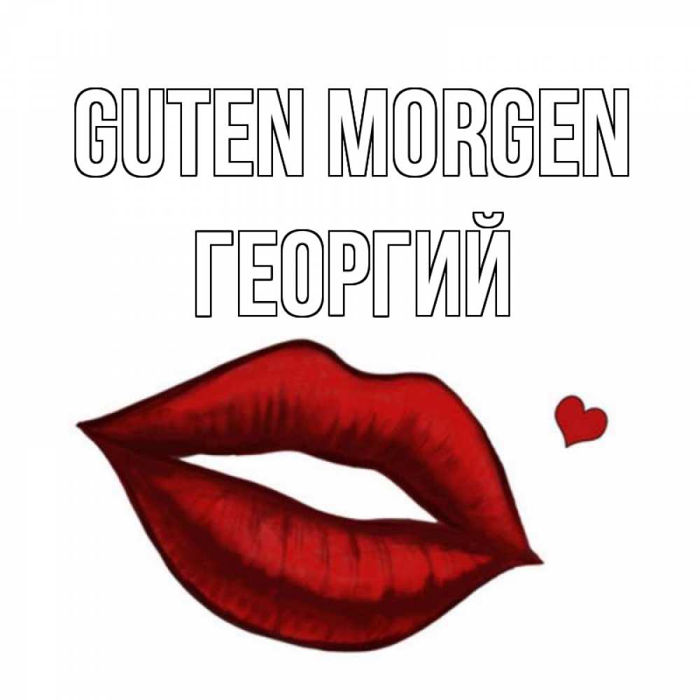 Открытка на каждый день с именем, Георгий Guten Morgen губы целуют Прикольная открытка с пожеланием онлайн скачать бесплатно 