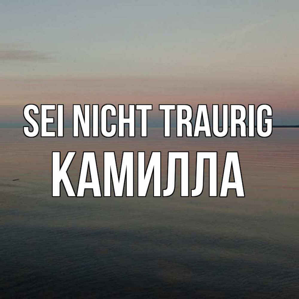 Открытка на каждый день с именем, Камилла Sei nicht traurig водная гладь Прикольная открытка с пожеланием онлайн скачать бесплатно 