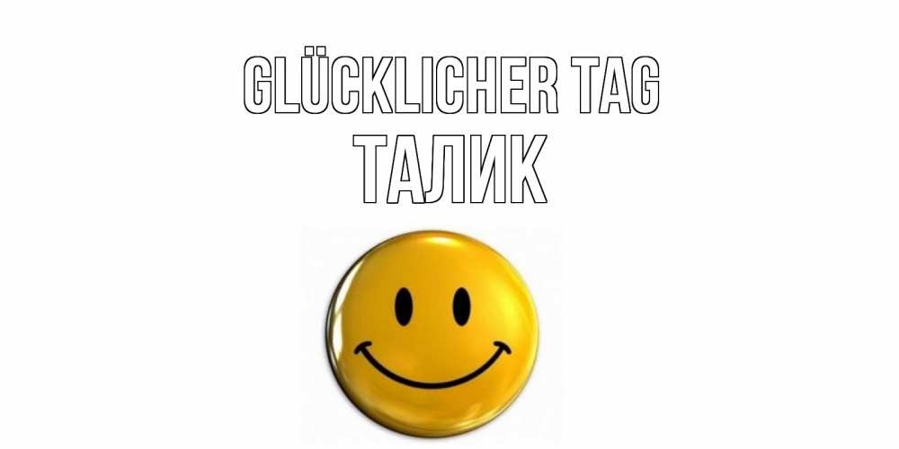 Открытка на каждый день с именем, Талик Glücklicher Tag отличного дня Прикольная открытка с пожеланием онлайн скачать бесплатно 
