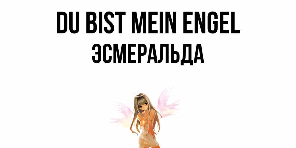 Открытка на каждый день с именем, Эсмеральда Du bist mein Engel ангел, аниме Прикольная открытка с пожеланием онлайн скачать бесплатно 