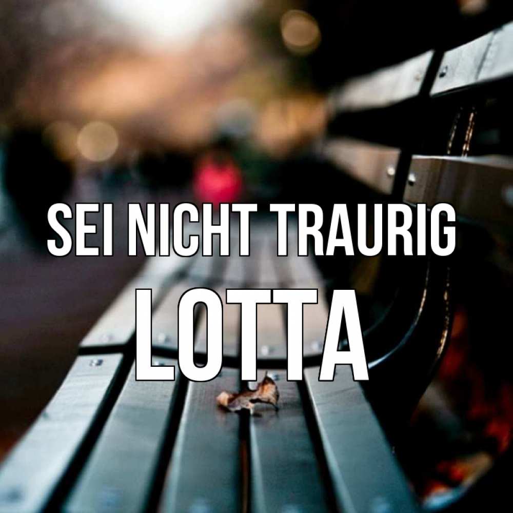 Открытка на каждый день с именем, Lotta Sei nicht traurig размытый фон Прикольная открытка с пожеланием онлайн скачать бесплатно 