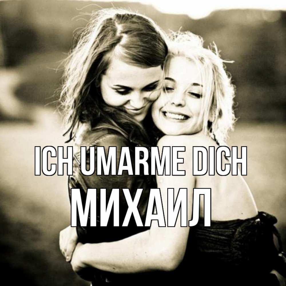 Открытка на каждый день с именем, Михаил Ich umarme dich девочки обнимаются Прикольная открытка с пожеланием онлайн скачать бесплатно 