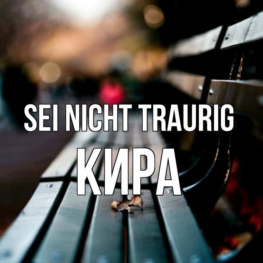 Открытка на каждый день с именем, Кира Sei nicht traurig размытый фон Прикольная открытка с пожеланием онлайн скачать бесплатно 