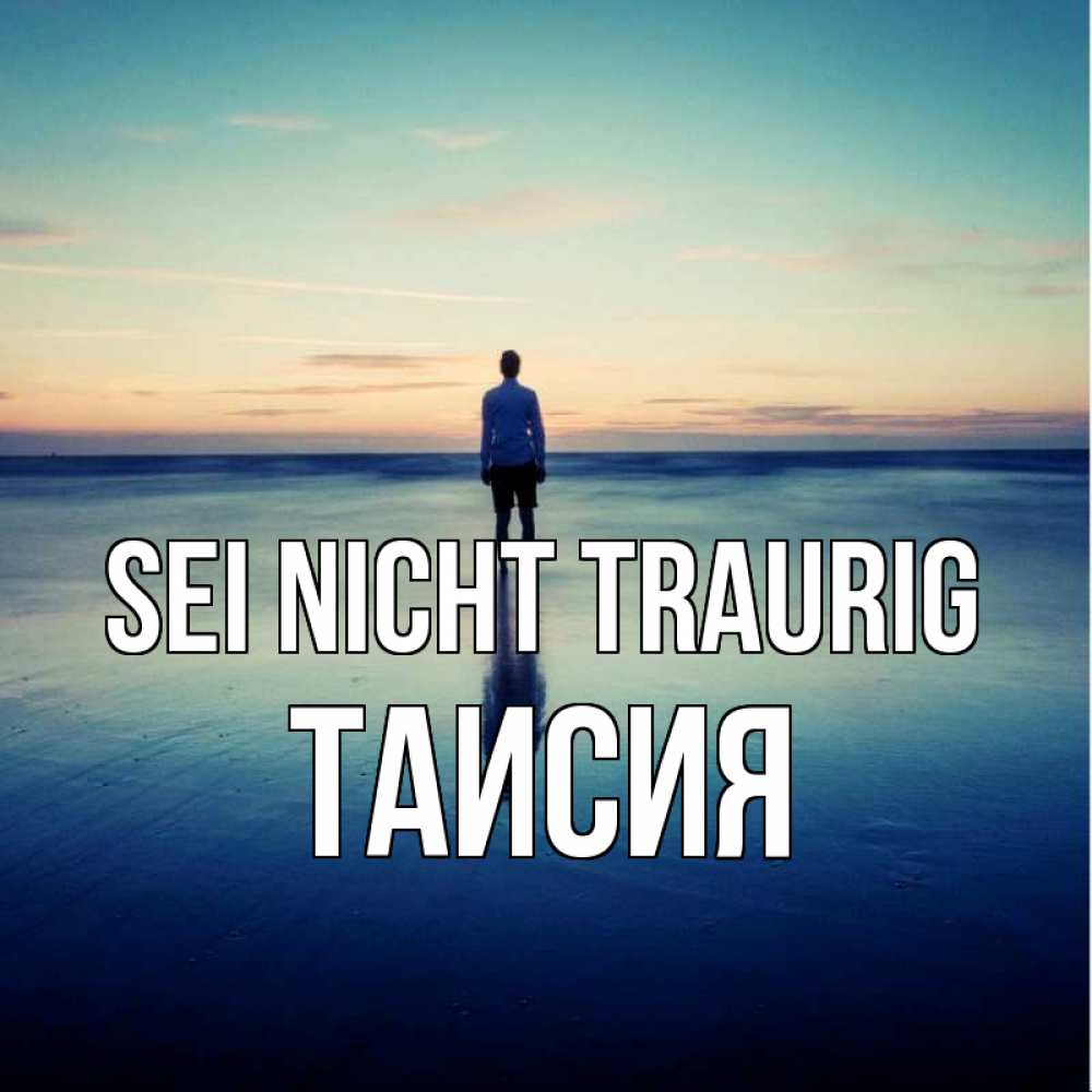 Открытка на каждый день с именем, Таисия Sei nicht traurig небо и гладь льда Прикольная открытка с пожеланием онлайн скачать бесплатно 