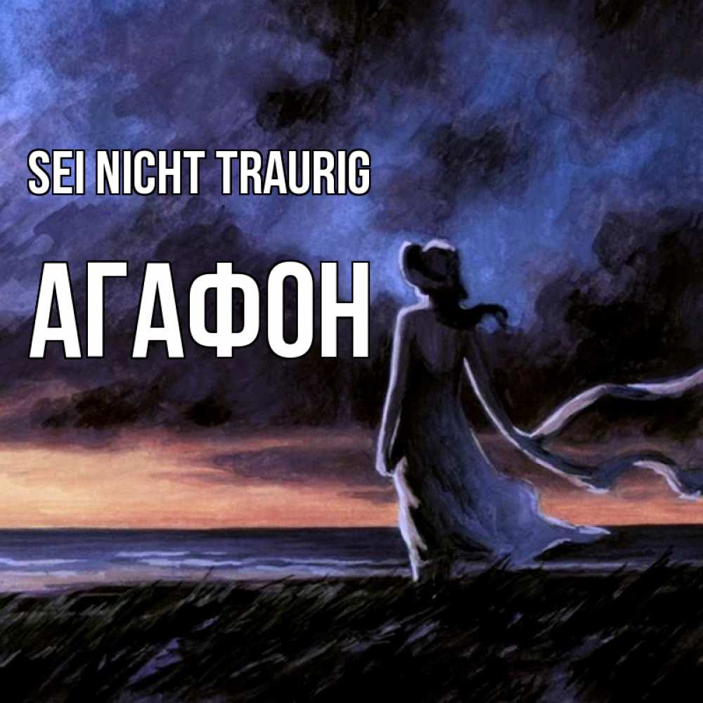 Открытка на каждый день с именем, Агафон Sei nicht traurig картина Прикольная открытка с пожеланием онлайн скачать бесплатно 