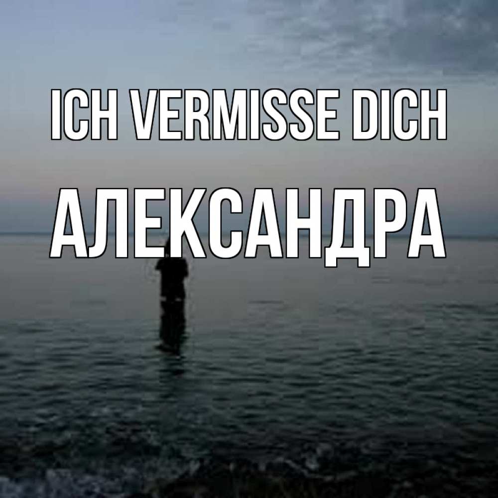 Открытка на каждый день с именем, Александра Ich vermisse dich скука Прикольная открытка с пожеланием онлайн скачать бесплатно 
