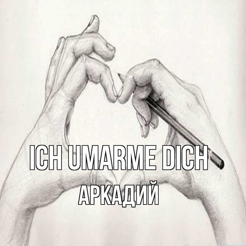 Открытка на каждый день с именем, Аркадий Ich umarme dich карандашом 1 Прикольная открытка с пожеланием онлайн скачать бесплатно 