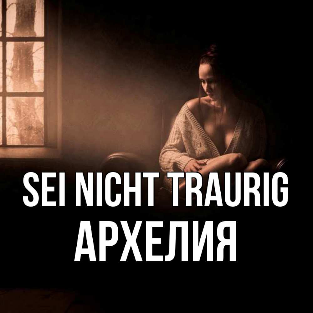 Открытка на каждый день с именем, Архелия Sei nicht traurig сидя у окна Прикольная открытка с пожеланием онлайн скачать бесплатно 