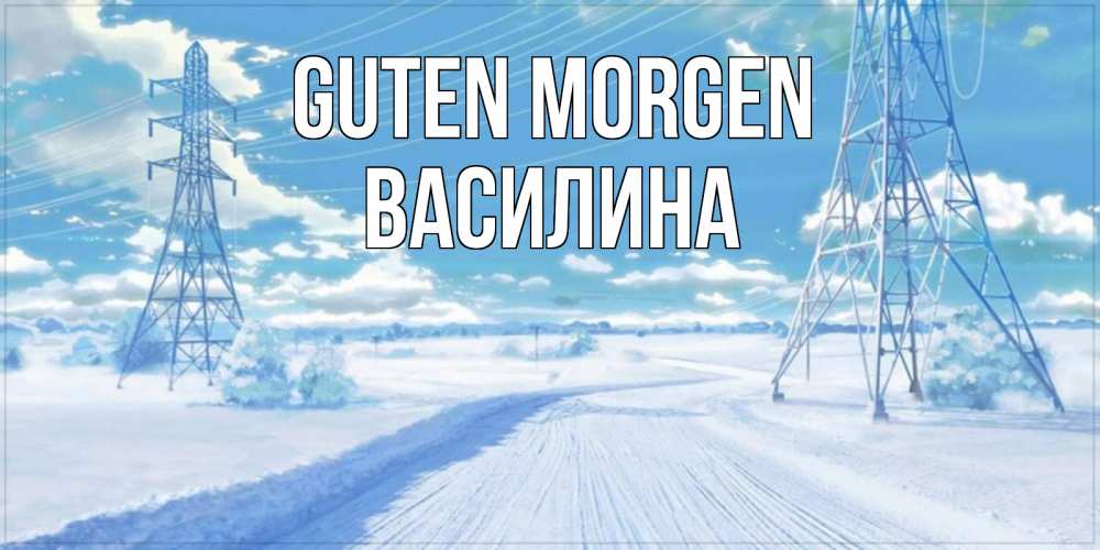 Открытка на каждый день с именем, Василина Guten Morgen зимняя открытка Прикольная открытка с пожеланием онлайн скачать бесплатно 