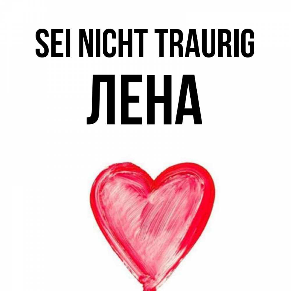 Открытка на каждый день с именем, Лена Sei nicht traurig сердечко Прикольная открытка с пожеланием онлайн скачать бесплатно 