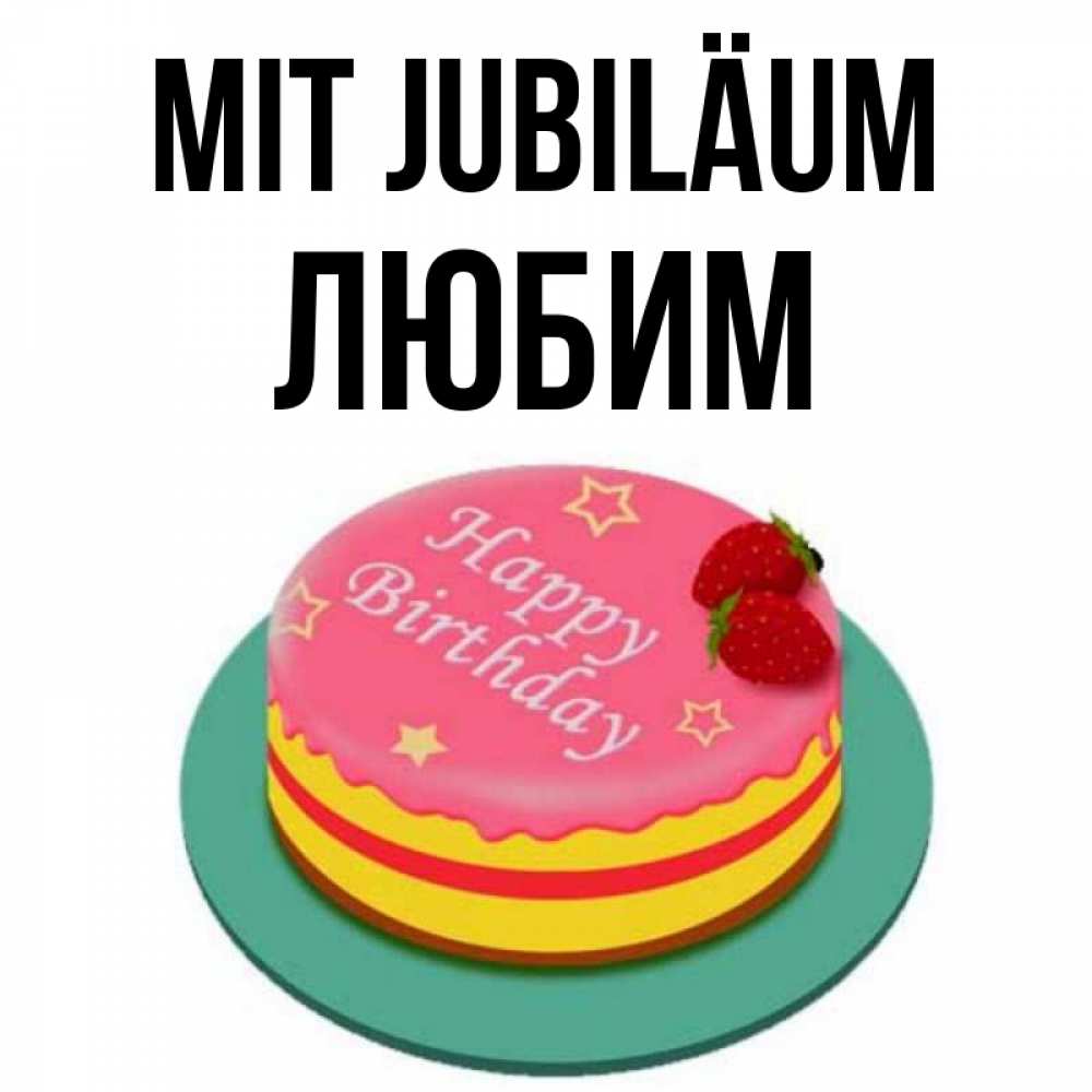 Открытка на каждый день с именем, Любим Mit Jubiläum торт, клубника, днюха Прикольная открытка с пожеланием онлайн скачать бесплатно 